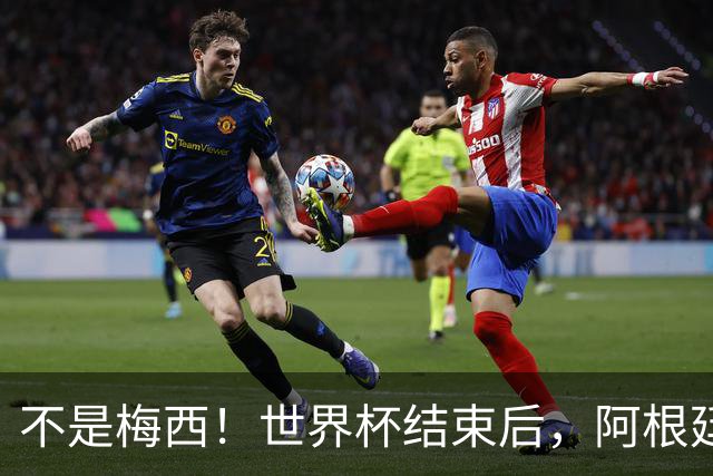 不是梅西！世界杯结束后，阿根廷离队首人或出炉，32岁身价仅剩500万欧