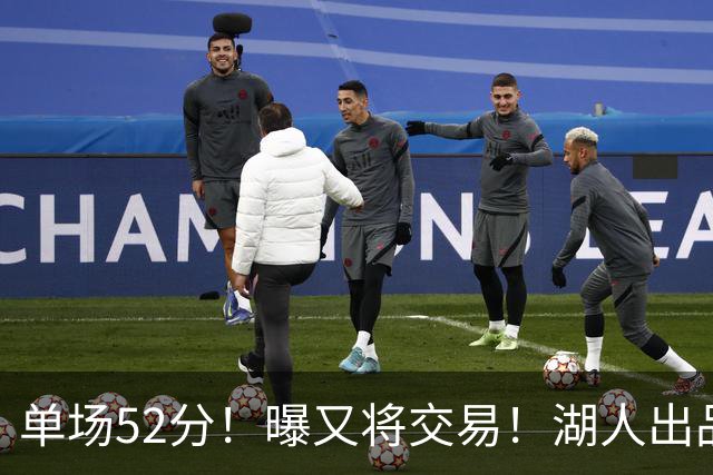 单场52分！曝又将交易！湖人出品的榜眼秀