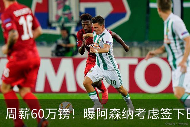 周薪60万镑！曝阿森纳考虑签下巴西1.4亿巨星 合同剩1年+皇马愿出售