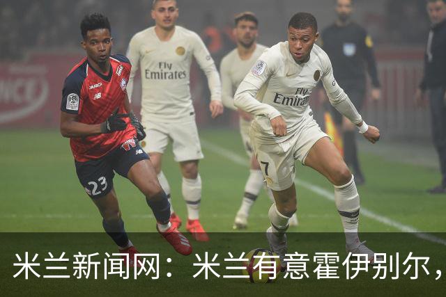 米兰新闻网：米兰有意霍伊别尔，球员可能低价离开马赛